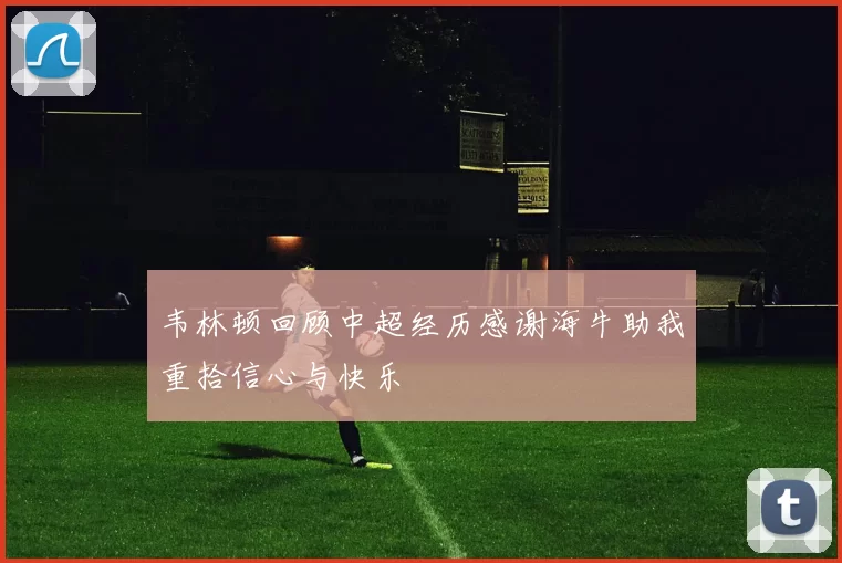 韦林顿回顾中超经历感谢海牛助我重拾信心与快乐